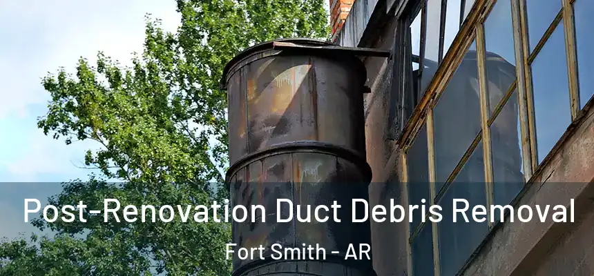 Post-Renovation Duct Debris Removal Fort Smith - AR